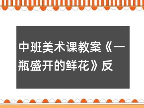 中班美术课教案《一瓶盛开的鲜花》反思