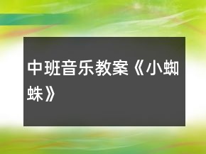 中班音乐教案《小蜘蛛》