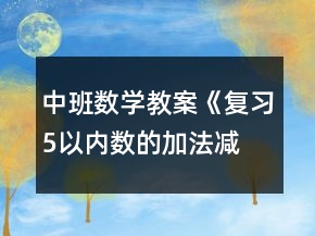 中班数学教案《复习5以内数的加法、减法》反思