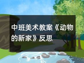 中班美术教案《动物的新家》反思