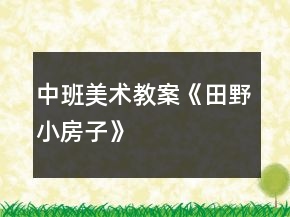中班美术教案《田野、小房子》