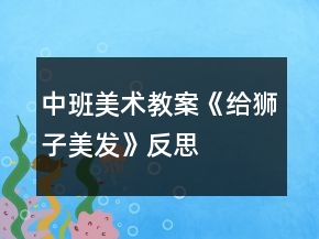 中班美术教案《给狮子美发》反思