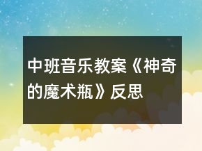 中班音乐教案《神奇的魔术瓶》反思