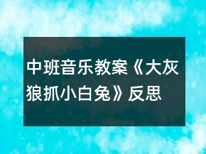中班音乐教案《大灰狼抓小白兔》反思