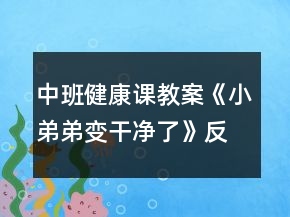 中班健康课教案《小弟弟变干净了》反思
