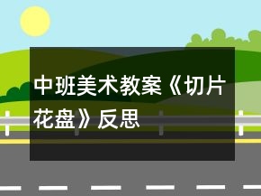 中班美术教案《切片花盘》反思
