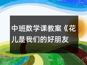 中班数学课教案《花儿是我们的好朋友》反思