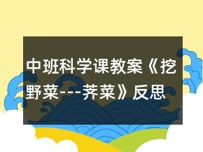 中班科学课教案《挖野菜---荠菜》反思