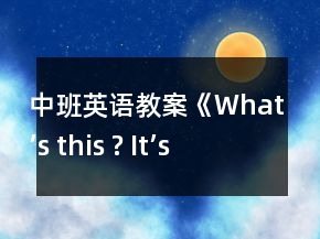 中班英语教案《What’s this ? It’s a …》