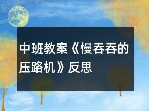 中班教案《慢吞吞的压路机》反思