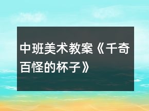 中班美术教案《千奇百怪的杯子》