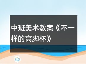 中班美术教案《不一样的高脚杯》