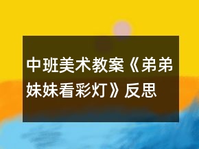 中班美术教案《弟弟妹妹看彩灯》反思