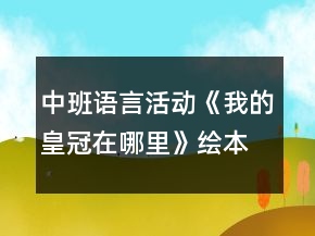 中班语言活动《我的皇冠在哪里》（绘本嘘保密）教案