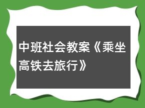 中班社会教案《乘坐高铁去旅行》