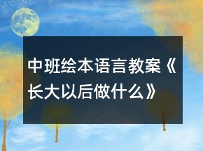 中班绘本语言教案《长大以后做什么》教案反思