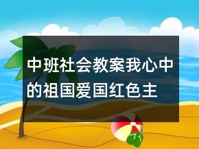 中班社会教案：我心中的祖国爱国红色主题