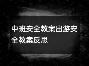 中班安全教案：出游安全教案反思