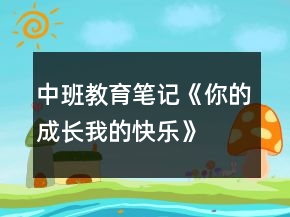 中班教育笔记《你的成长我的快乐》