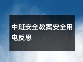 中班安全教案：安全用电反思