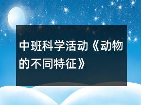 中班科学活动《动物的不同特征》