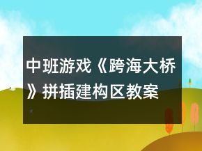 中班游戏《跨海大桥》拼插建构区教案