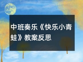 中班奏乐《快乐小青蛙》教案反思