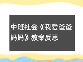 中班社会《我爱爸爸、妈妈》教案反思