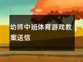 幼师中班体育游戏教案：送信