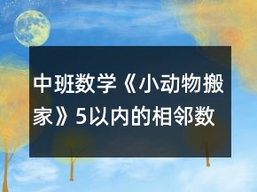 中班数学《小动物搬家》（5以内的相邻数）教案反思
