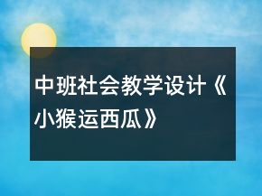 中班社会教学设计《小猴运西瓜》