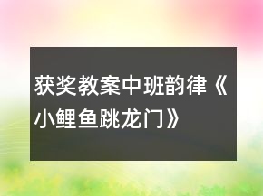 获奖教案中班韵律《小鲤鱼跳龙门》