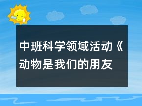 中班科学领域活动《动物是我们的朋友》