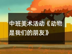 中班美术活动《动物是我们的朋友》