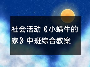 社会活动《小蜗牛的家》中班综合教案
