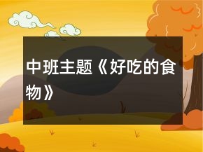 中班主题《好吃的食物》