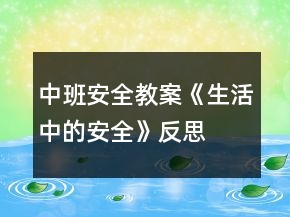 中班安全教案《生活中的安全》反思