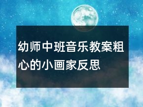 幼师中班音乐教案：粗心的小画家反思