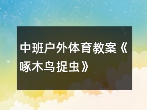 中班户外体育教案《啄木鸟捉虫》