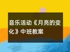 音乐活动《月亮的变化》中班教案
