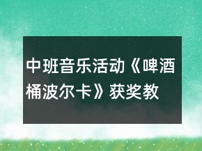 中班音乐活动《啤酒桶波尔卡》获奖教案