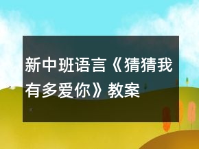 新中班语言《猜猜我有多爱你》教案