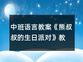 中班语言教案《熊叔叔的生日派对》教材分析反思