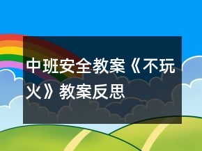 中班安全教案《不玩火》教案反思
