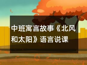 中班寓言故事《北风和太阳》语言说课稿
