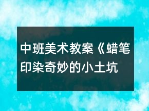 中班美术教案《蜡笔印染奇妙的小土坑》