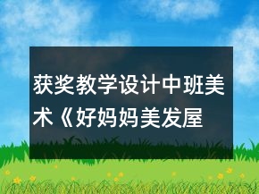 获奖教学设计中班美术《好妈妈美发屋》