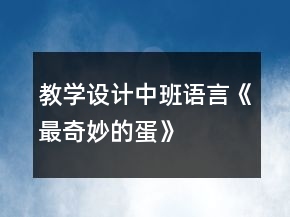 教学设计中班语言《最奇妙的蛋》