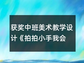 获奖中班美术教学设计《拍拍小手我会变》