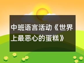 中班语言活动《世界上最恶心的蛋糕》教案
